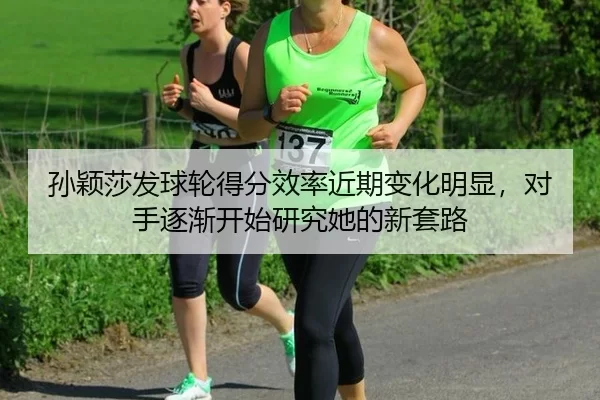 孙颖莎发球轮得分效率近期变化明显，对手逐渐开始研究她的新套路
